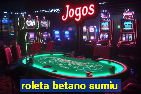 roleta betano sumiu